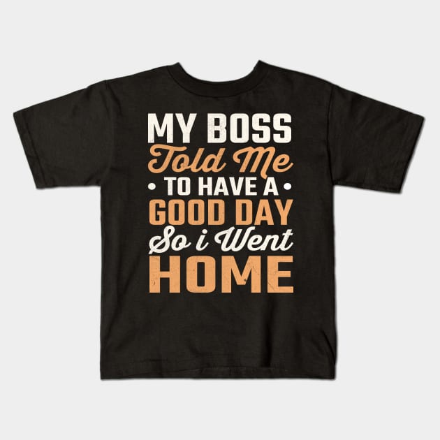 My Boss Told Me To Have A Good Day So I Went Home Kids T-Shirt by TheDesignDepot